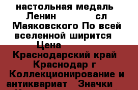 настольная медаль.(Ленин 1870-1970.сл.Маяковского-По всей вселенной ширится › Цена ­ 3 000 - Краснодарский край, Краснодар г. Коллекционирование и антиквариат » Значки   . Краснодарский край